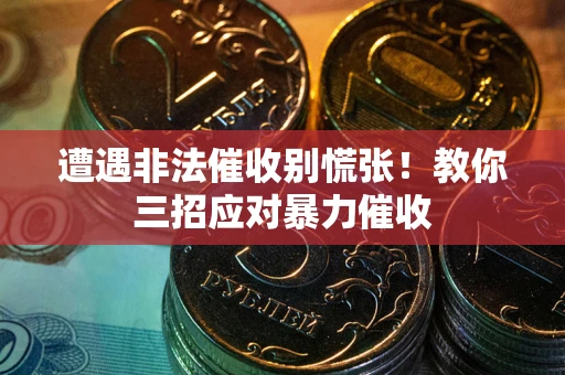 武汉遭遇非法催收别慌张！教你三招应对暴力催收