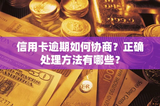 武汉信用卡逾期如何协商？正确处理方法有哪些？