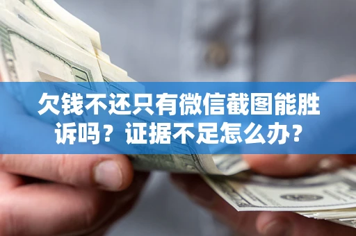 武汉欠钱不还只有微信截图能胜诉吗？证据不足怎么办？