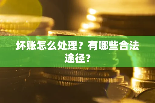 武汉坏账怎么处理？有哪些合法途径？