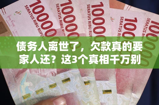 武汉债务人离世了，欠款真的要家人还？这3个真相千万别弄错