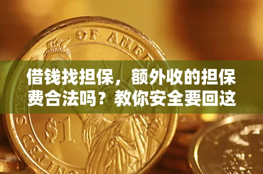 武汉借钱找担保，额外收的担保费合法吗？教你安全要回这笔钱