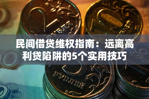 武汉民间借贷维权指南：远离高利贷陷阱的5个实用技巧