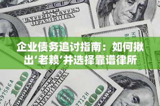 武汉企业债务追讨指南：如何揪出‘老赖’并选择靠谱律所