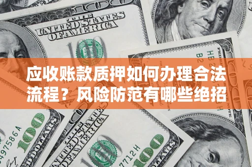 武汉应收账款质押如何办理合法流程？风险防范有哪些绝招？