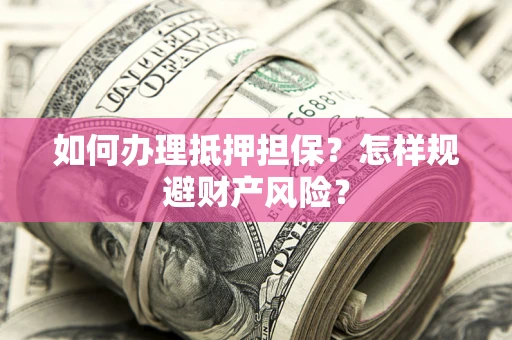 武汉如何办理抵押担保？怎样规避财产风险？