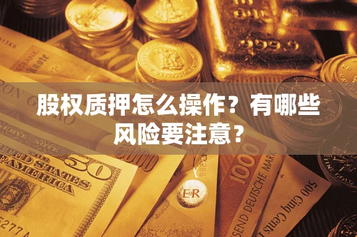 武汉股权质押怎么操作？有哪些风险要注意？