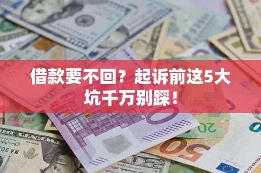 武汉借款要不回？起诉前这5大坑千万别踩！