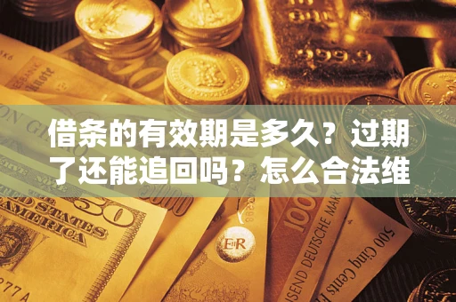 武汉借条的有效期是多久？过期了还能追回吗？怎么合法维权？