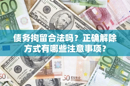武汉债务拘留合法吗？正确解除方式有哪些注意事项？