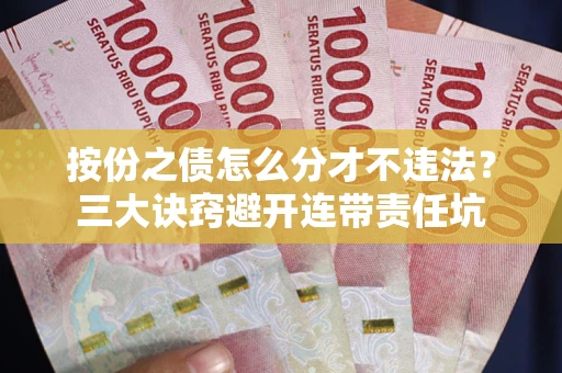 武汉按份之债怎么分才不违法？三大诀窍避开连带责任坑