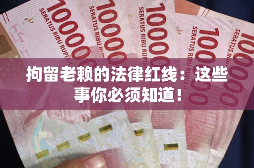 武汉拘留老赖的法律红线：这些事你必须知道！