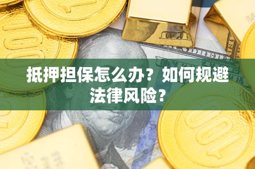 武汉抵押担保怎么办？如何规避法律风险？