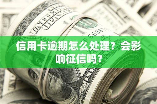武汉信用卡逾期怎么处理？会影响征信吗？