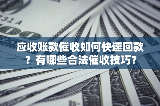武汉应收账款催收如何快速回款？有哪些合法催收技巧？