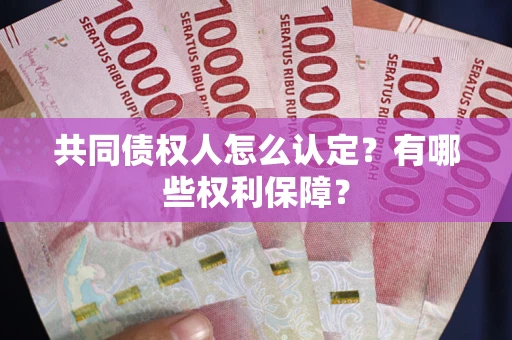 武汉共同债权人怎么认定？有哪些权利保障？