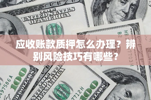 武汉应收账款质押怎么办理？辨别风险技巧有哪些？