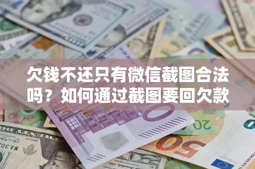 武汉欠钱不还只有微信截图合法吗？如何通过截图要回欠款？