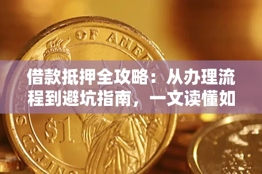 武汉借款抵押全攻略：从办理流程到避坑指南，一文读懂如何安全融资