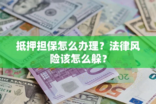 武汉抵押担保怎么办理？法律风险该怎么躲？