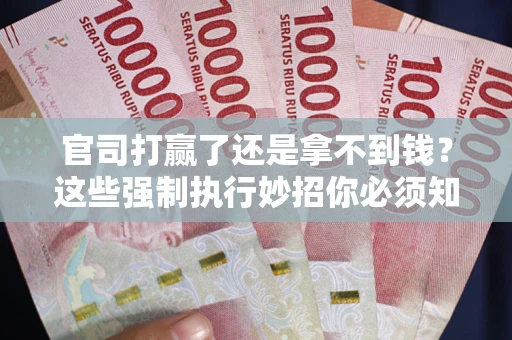 武汉官司打赢了还是拿不到钱？这些强制执行妙招你必须知道