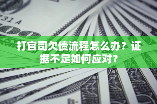武汉打官司欠债流程怎么办？证据不足如何应对？