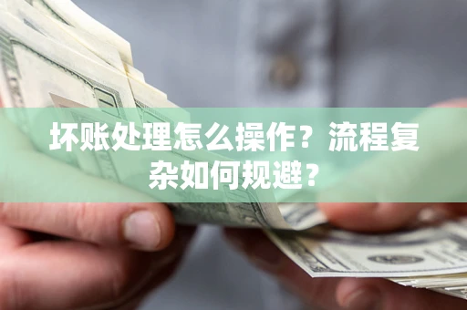 武汉坏账处理怎么操作？流程复杂如何规避？