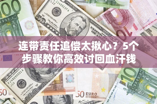 武汉连带责任追偿太揪心？5个步骤教你高效讨回血汗钱