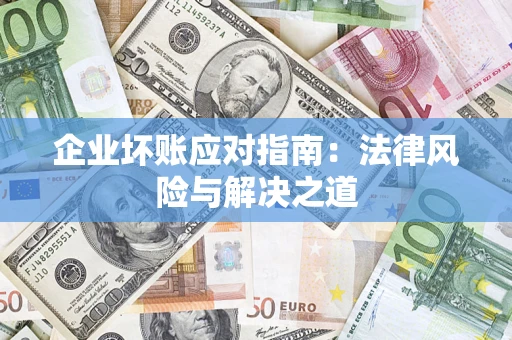 武汉企业坏账应对指南：法律风险与解决之道