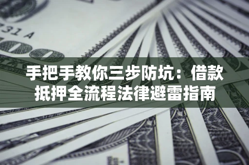武汉手把手教你三步防坑：借款抵押全流程法律避雷指南