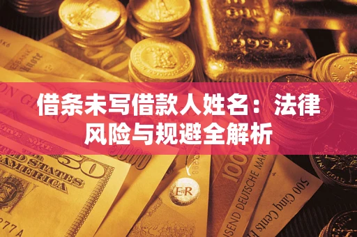 武汉借条未写借款人姓名：法律风险与规避全解析