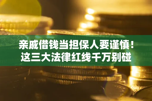 武汉亲戚借钱当担保人要谨慎！这三大法律红线千万别碰