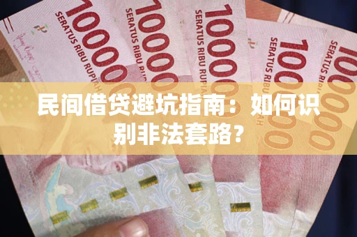 武汉民间借贷避坑指南：如何识别非法套路？