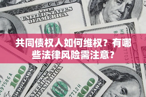 武汉共同债权人如何维权？有哪些法律风险需注意？