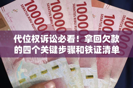 武汉代位权诉讼必看!拿回欠款的四个关键步骤和铁证清单 武汉代位权诉讼必看!拿回欠款的四个关键步骤和铁证清单