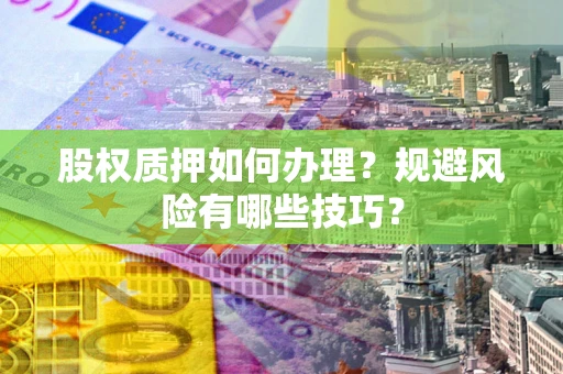 武汉股权质押如何办理？规避风险有哪些技巧？
