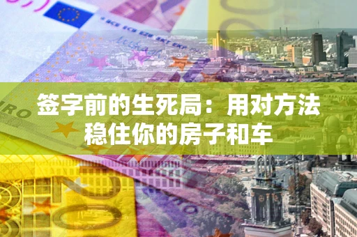 武汉签字前的生死局：用对方法稳住你的房子和车