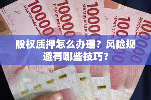 武汉股权质押怎么办理？风险规避有哪些技巧？