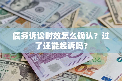 武汉债务诉讼时效怎么确认？过了还能起诉吗？
