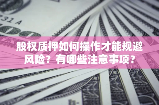 武汉股权质押如何操作才能规避风险？有哪些注意事项？