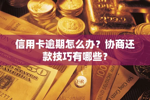 武汉信用卡逾期怎么办？协商还款技巧有哪些？