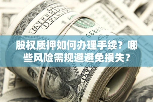 武汉股权质押如何办理手续？哪些风险需规避避免损失？