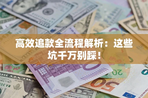 武汉高效追款全流程解析：这些坑千万别踩！
