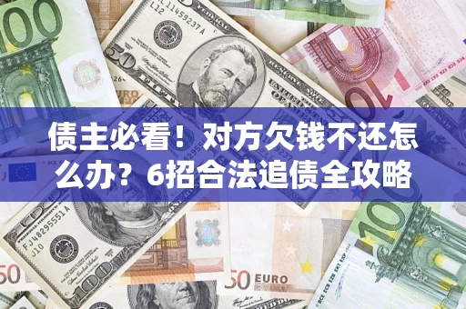 武汉债主必看！对方欠钱不还怎么办？6招合法追债全攻略