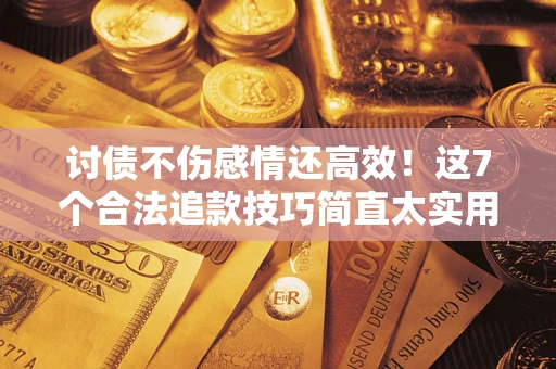 武汉讨债不伤感情还高效！这7个合法追款技巧简直太实用