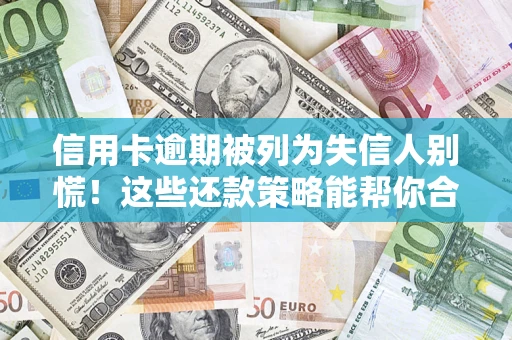 武汉信用卡逾期被列为失信人别慌！这些还款策略能帮你合法止损
