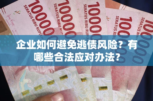 武汉企业如何避免逃债风险？有哪些合法应对办法？