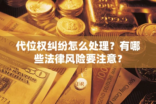 武汉代位权纠纷怎么处理？有哪些法律风险要注意？