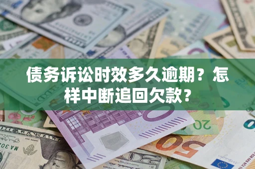 武汉债务诉讼时效多久逾期？怎样中断追回欠款？