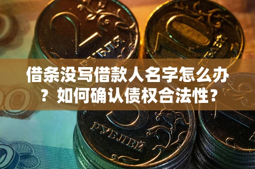 武汉借条没写借款人名字怎么办？如何确认债权合法性？